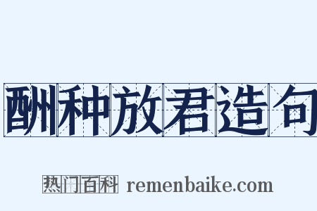 酬种放君造句是什么意思的图片